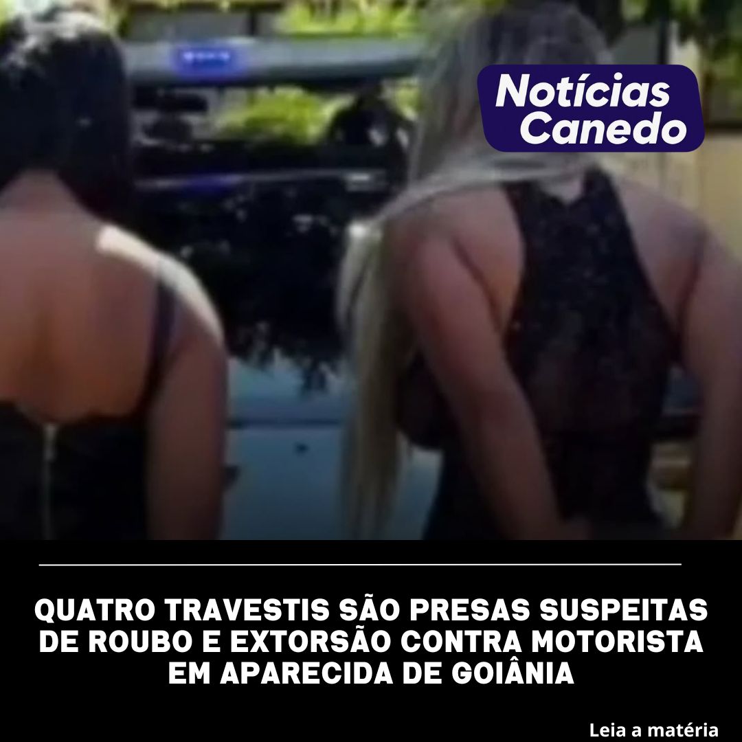 Quatro travestis são presas suspeitas de roubo e extorsão contra motorista em Aparecida de Goiânia